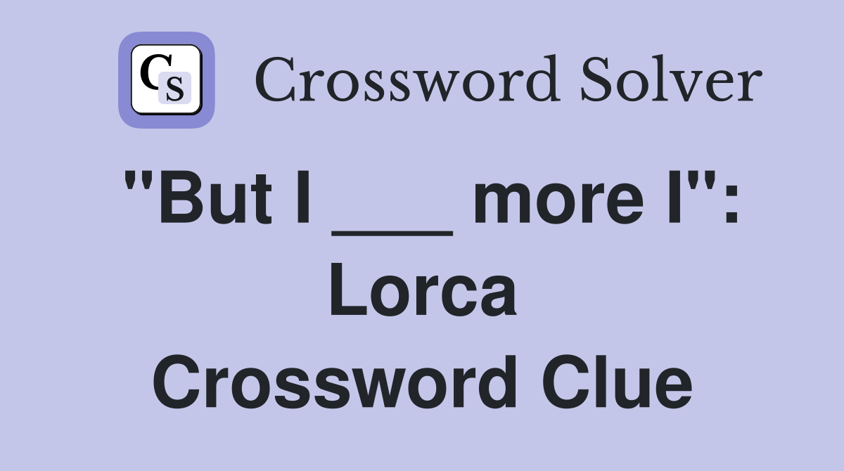 "But I ___ more I": Lorca Crossword Clue