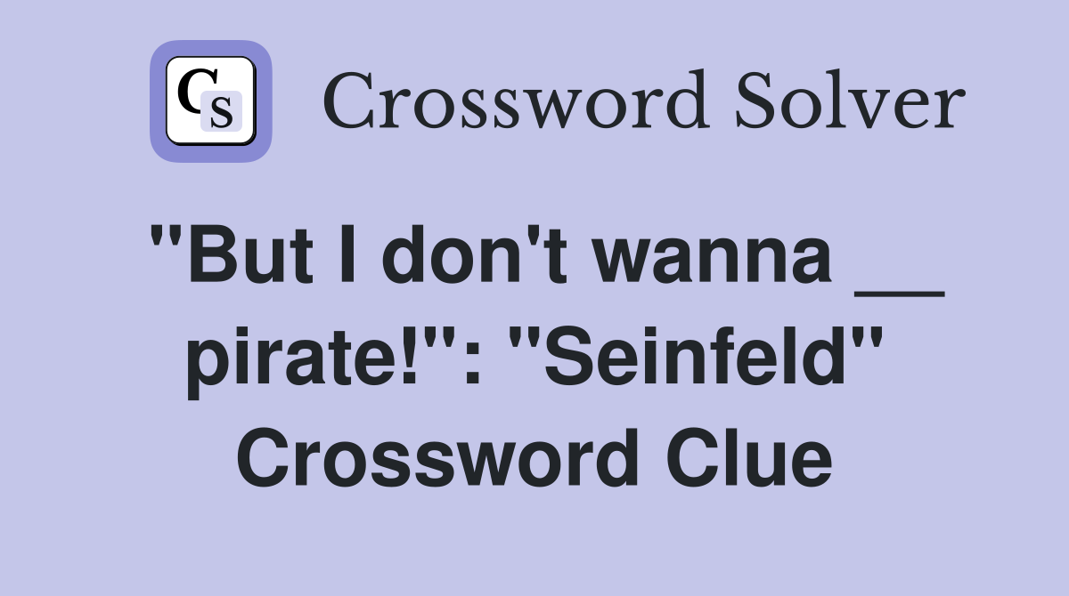 "But I don't wanna __ pirate!": "Seinfeld" Crossword Clue