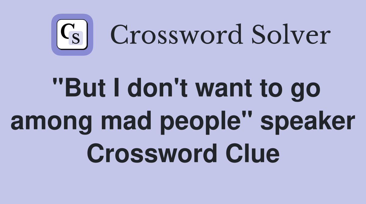 "But I don't want to go among mad people" speaker Crossword Clue