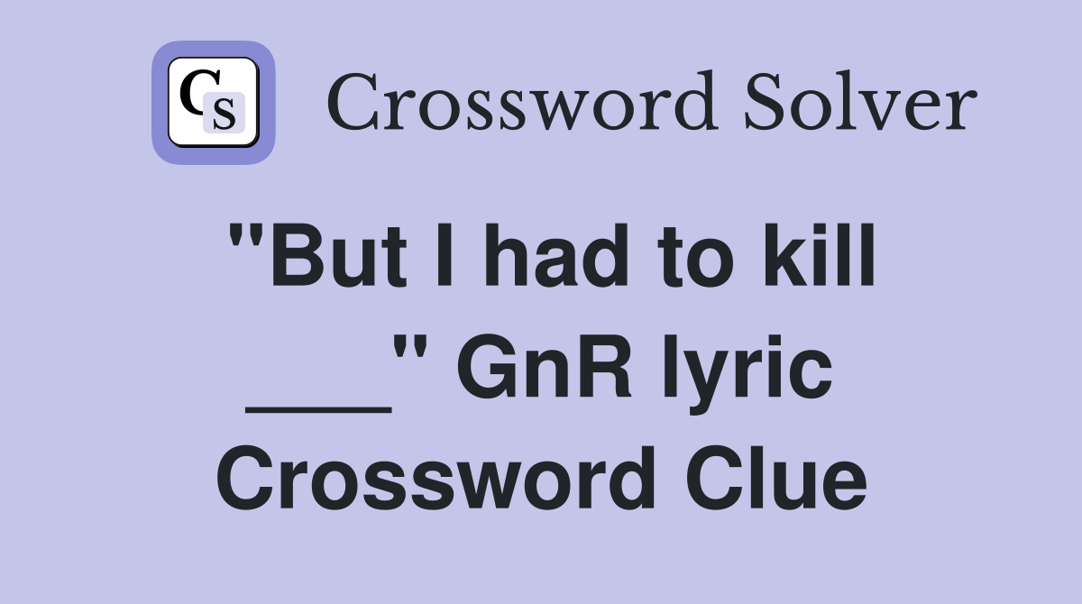 "But I had to kill ___" GnR lyric Crossword Clue
