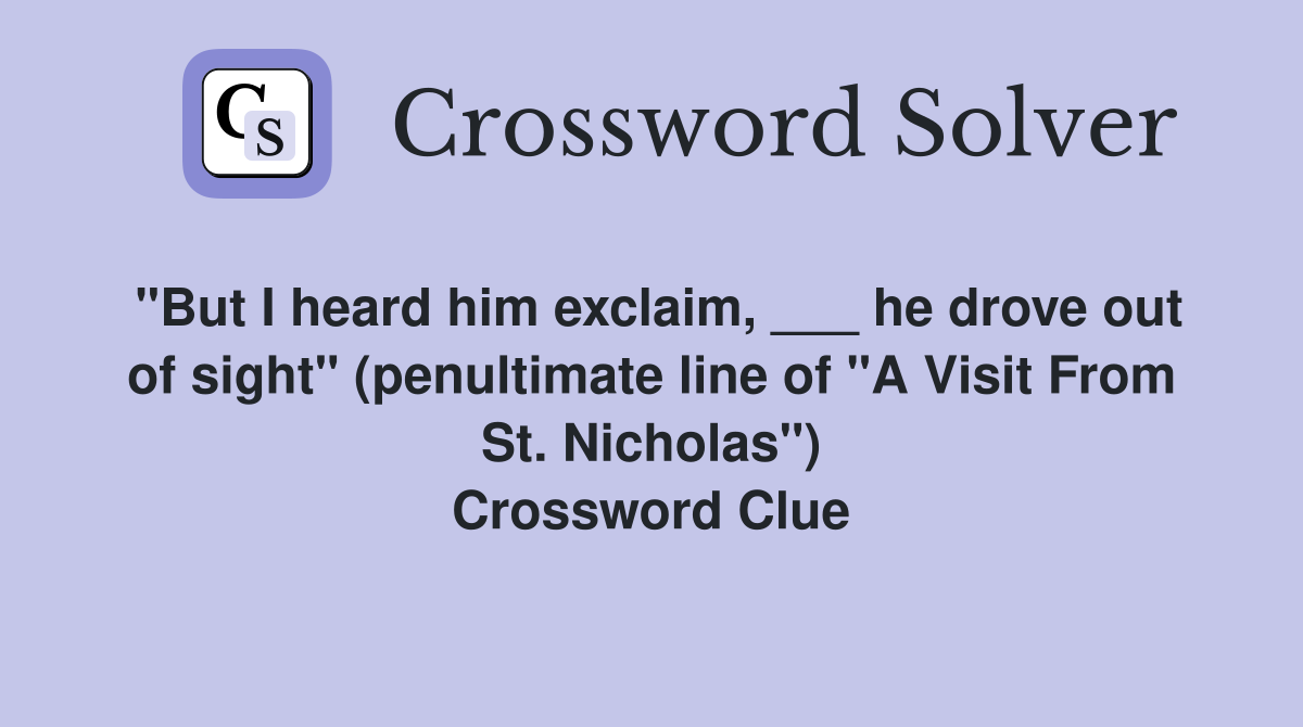 "But I heard him exclaim, ___ he drove out of sight" (penultimate line of "A Visit From St. Nicholas") Crossword Clue