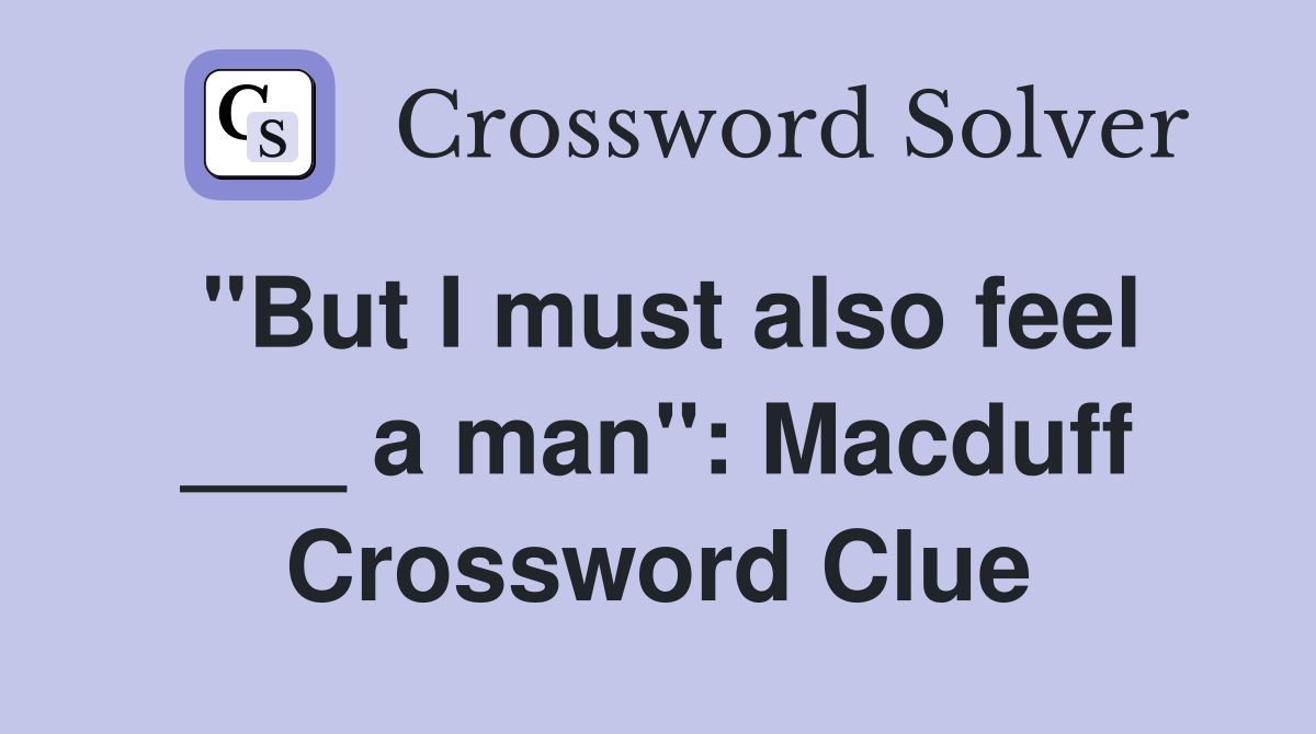 "But I must also feel ___ a man": Macduff Crossword Clue