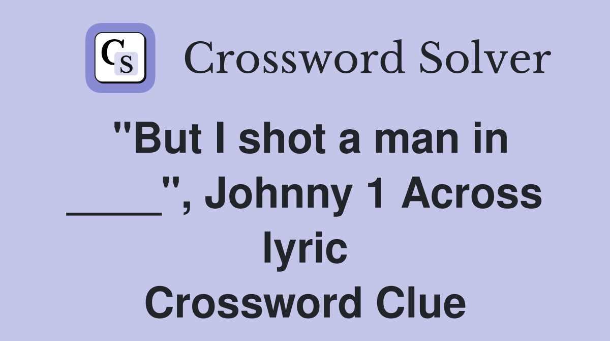 "But I shot a man in ____", Johnny 1 Across lyric Crossword Clue