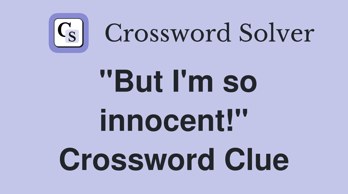 "But I'm so innocent!" Crossword Clue