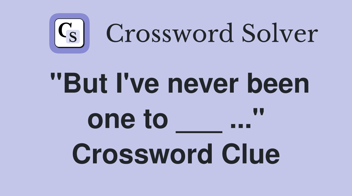 "But I've never been one to ___ ..." Crossword Clue