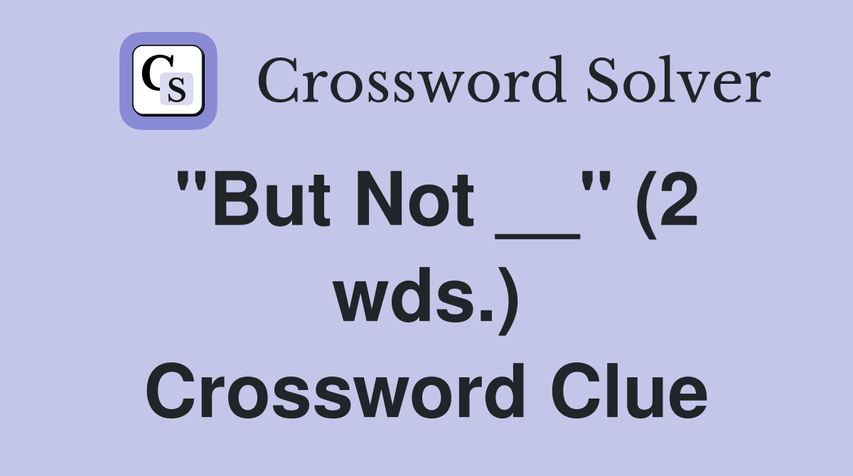 "But Not __" (2 wds.) Crossword Clue