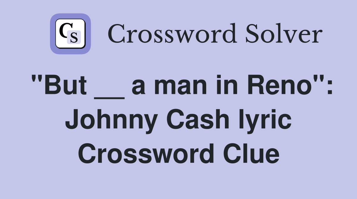 "But __ a man in Reno": Johnny Cash lyric Crossword Clue