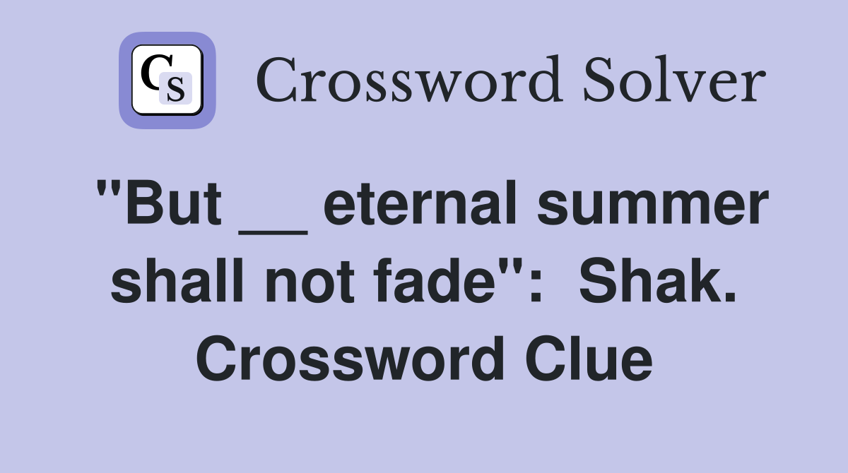 "But __ eternal summer shall not fade":  Shak. Crossword Clue