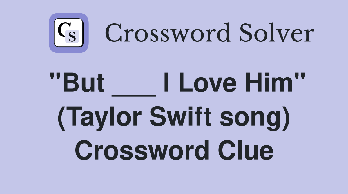 "But ___ I Love Him" (Taylor Swift song) Crossword Clue