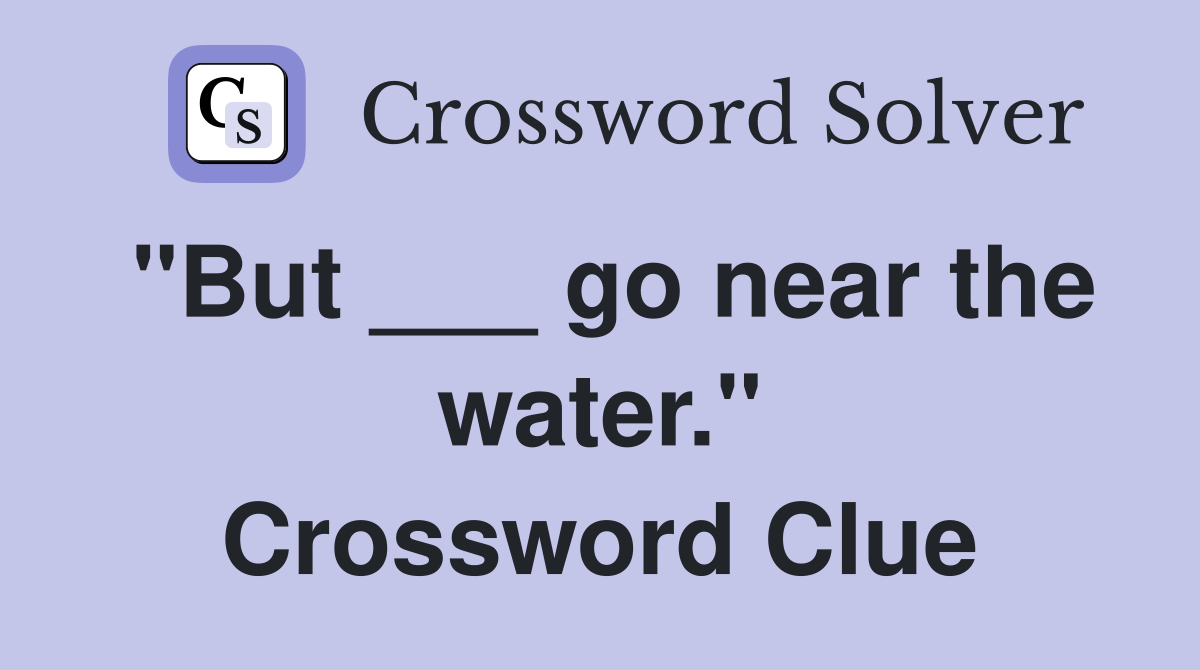 "But ___ go near the water." Crossword Clue