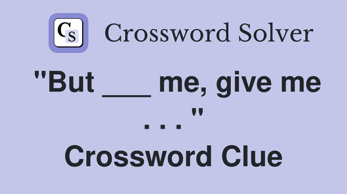 "But ___ me, give me . . . " Crossword Clue