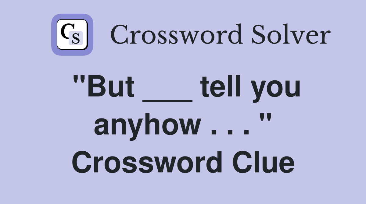 "But ___ tell you anyhow . . . " Crossword Clue