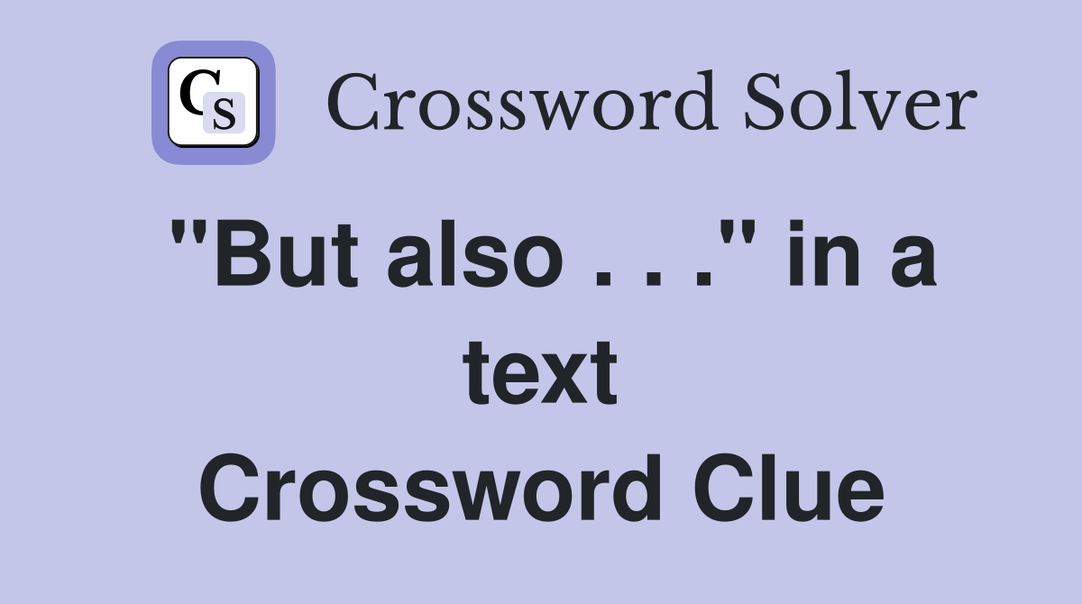 "But also . . ." in a text Crossword Clue
