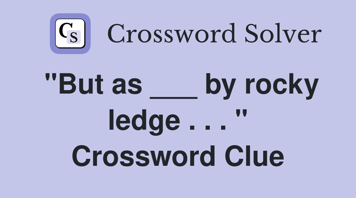 "But as ___ by rocky ledge . . . " Crossword Clue