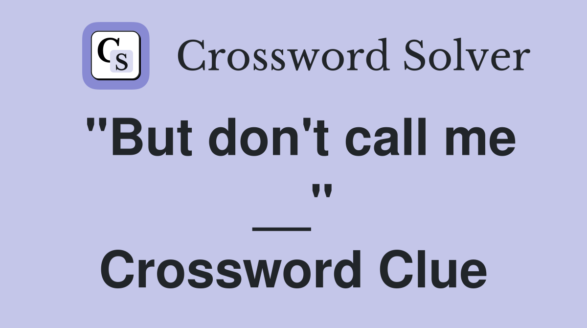 "But don't call me __" Crossword Clue
