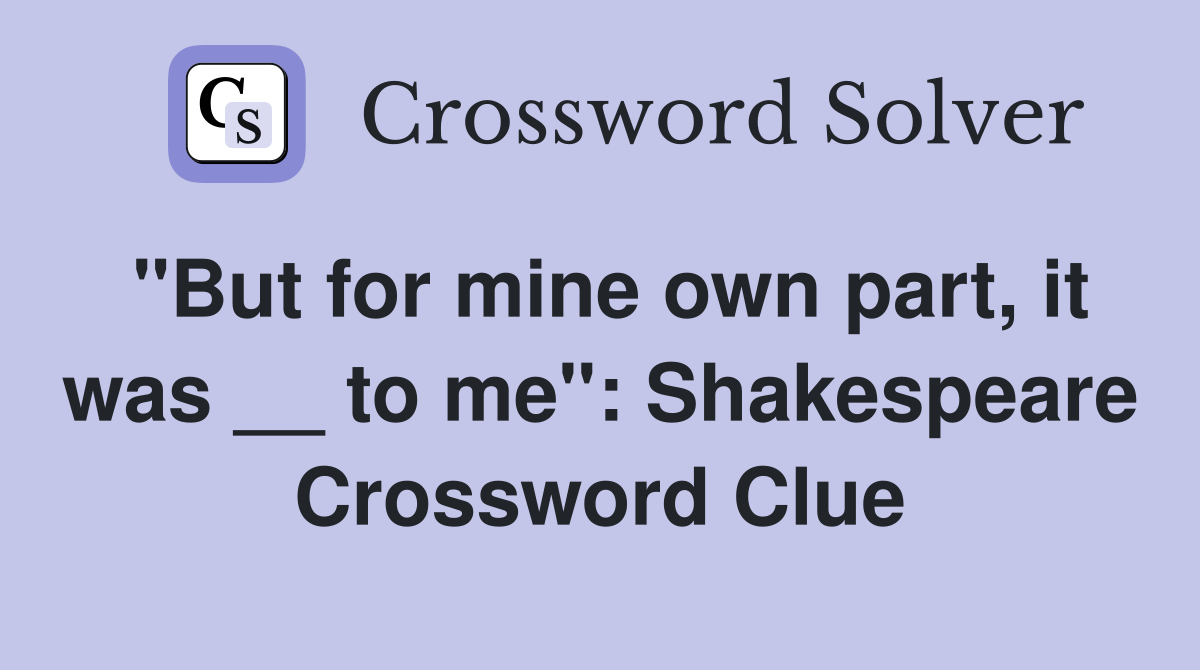 "But for mine own part, it was __ to me": Shakespeare Crossword Clue
