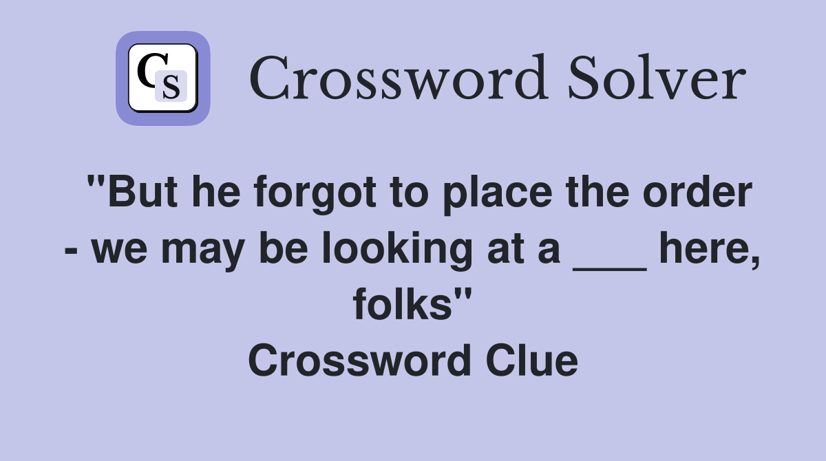 "But he forgot to place the order - we may be looking at a ___ here, folks" Crossword Clue
