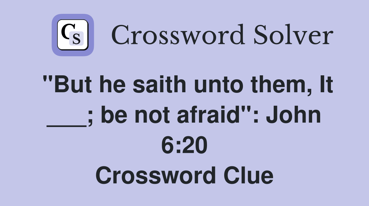 "But he saith unto them, It ___; be not afraid": John 6:20 Crossword Clue