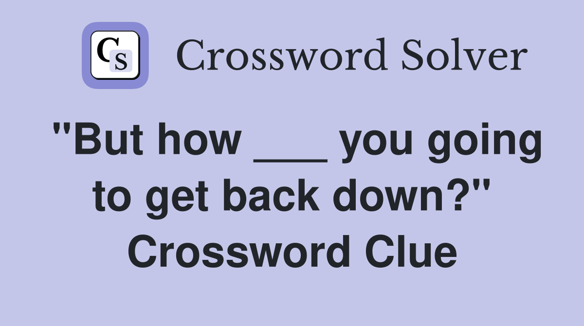 "But how ___ you going to get back down?" Crossword Clue