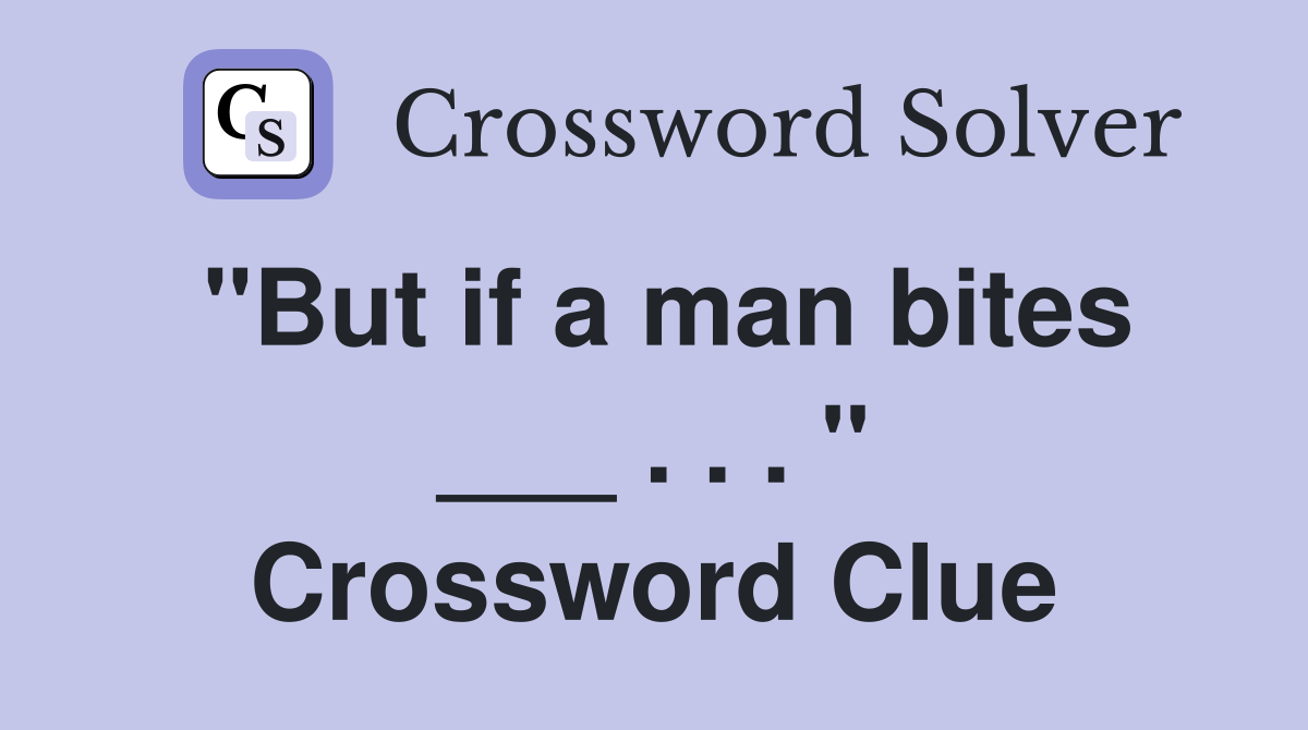 "But if a man bites ___ . . . " Crossword Clue