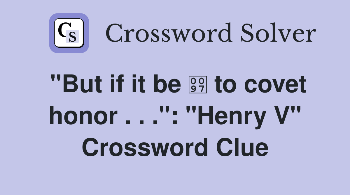 "But if it be  to covet honor . . .": "Henry V" Crossword Clue