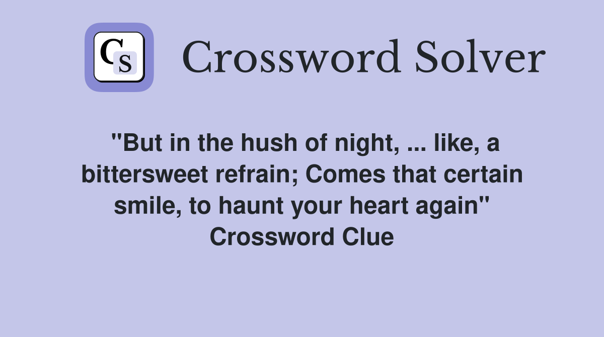 "But in the hush of night, ... like, a bittersweet refrain; Comes that certain smile, to haunt your heart again" Crossword Clue