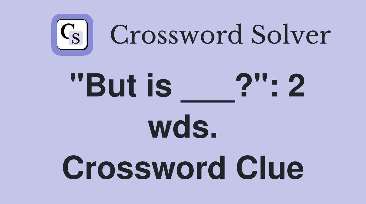 "But is ___?": 2 wds. Crossword Clue