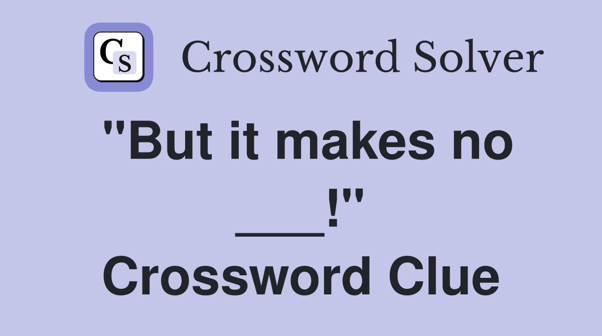 "But it makes no ___!" Crossword Clue