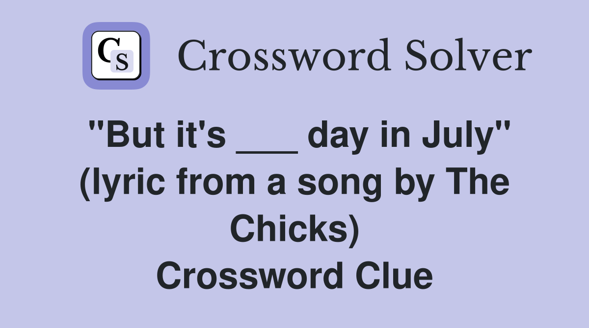 "But it's ___ day in July" (lyric from a song by The Chicks) Crossword Clue