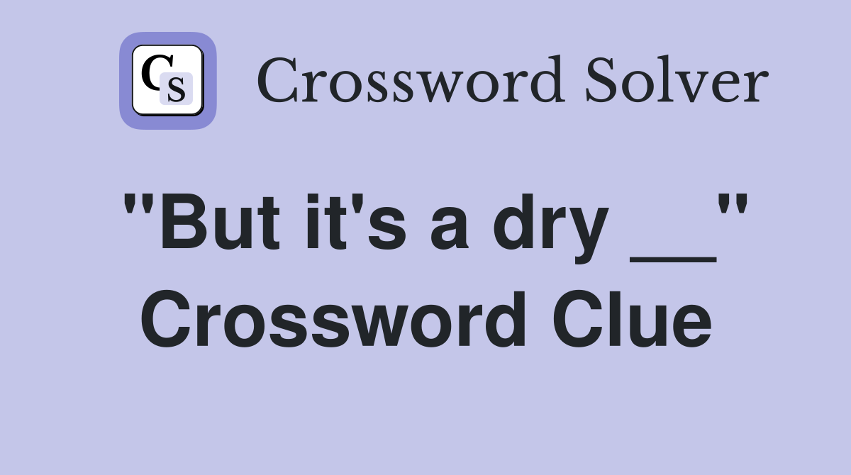 "But it's a dry __" Crossword Clue