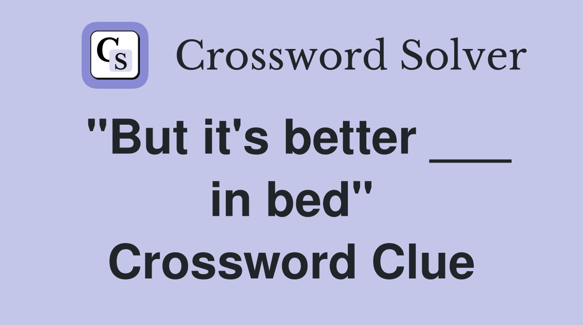 "But it's better ___ in bed" Crossword Clue