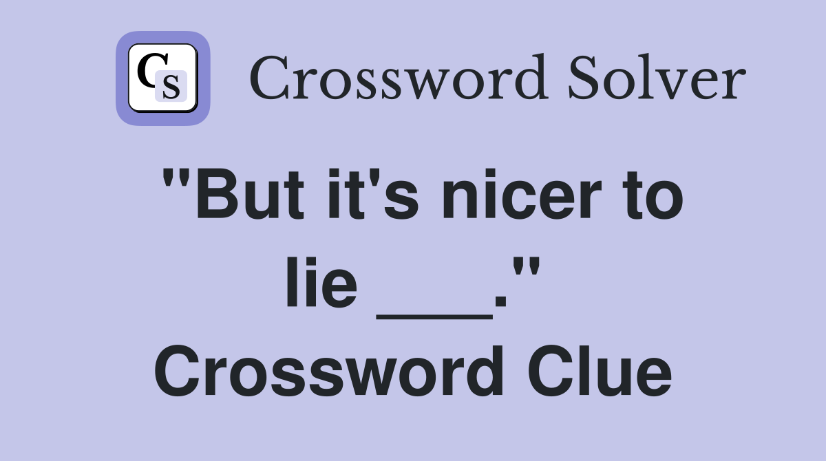 "But it's nicer to lie ___." Crossword Clue