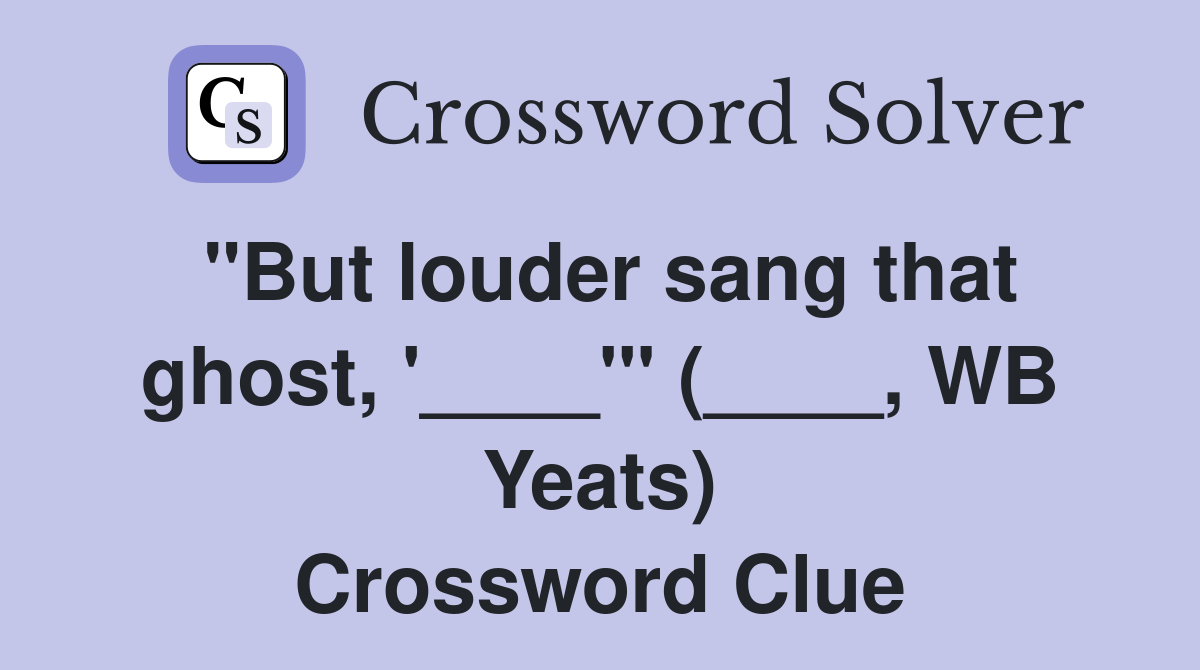 "But louder sang that ghost, '____'" (____, WB Yeats) Crossword Clue