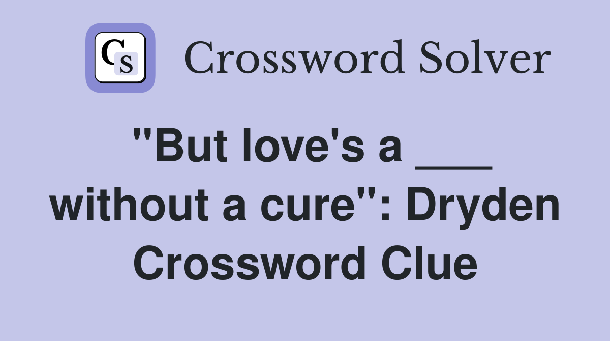 "But love's a ___ without a cure": Dryden Crossword Clue