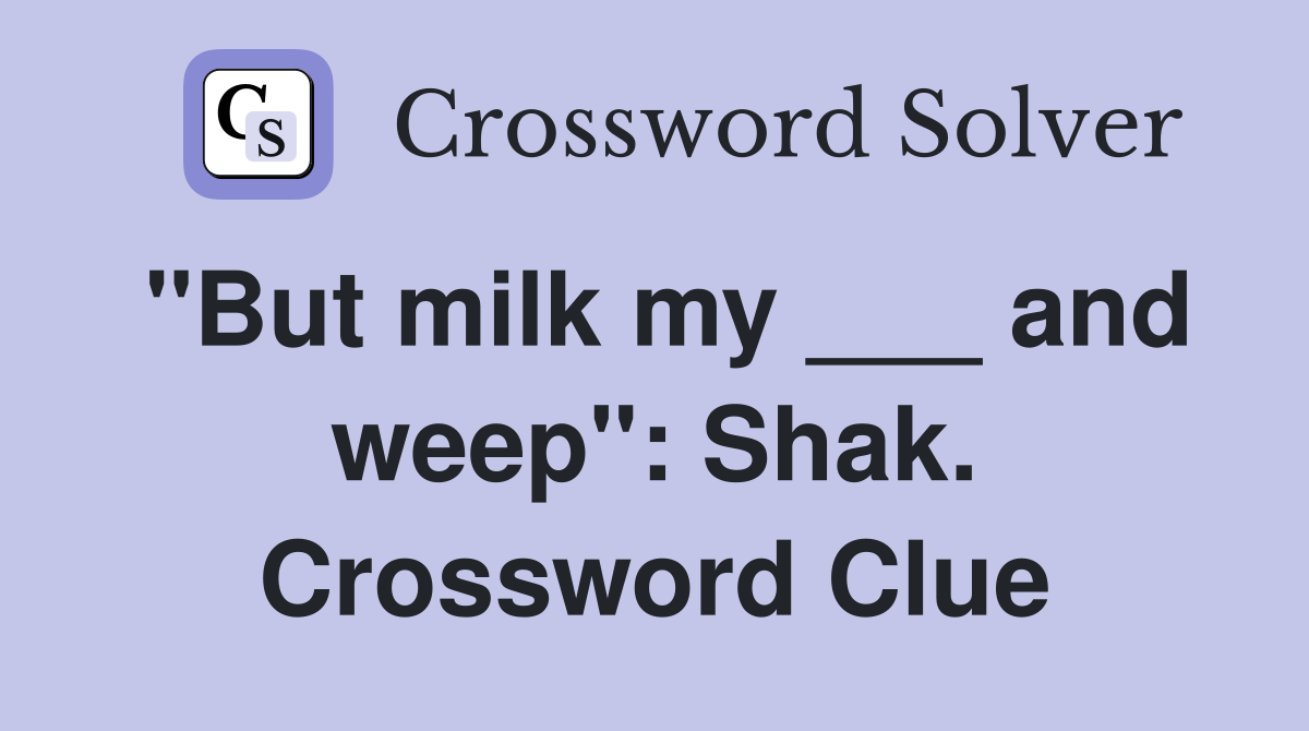 "But milk my ___ and weep": Shak. Crossword Clue