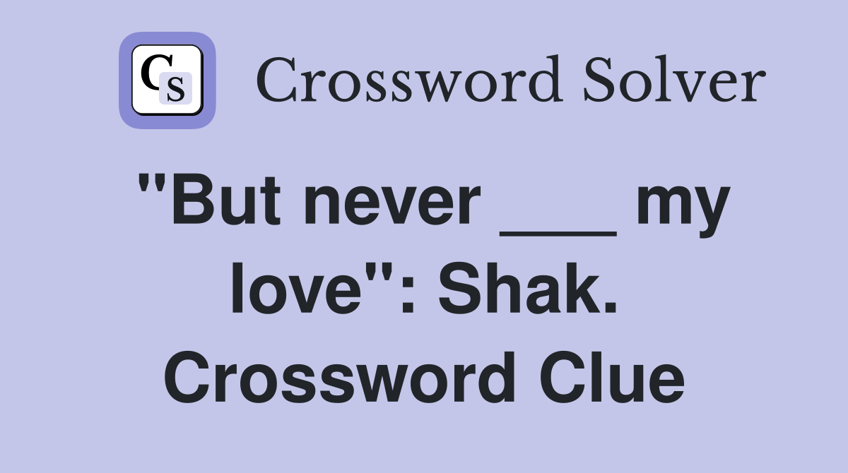 "But never ___ my love": Shak. Crossword Clue