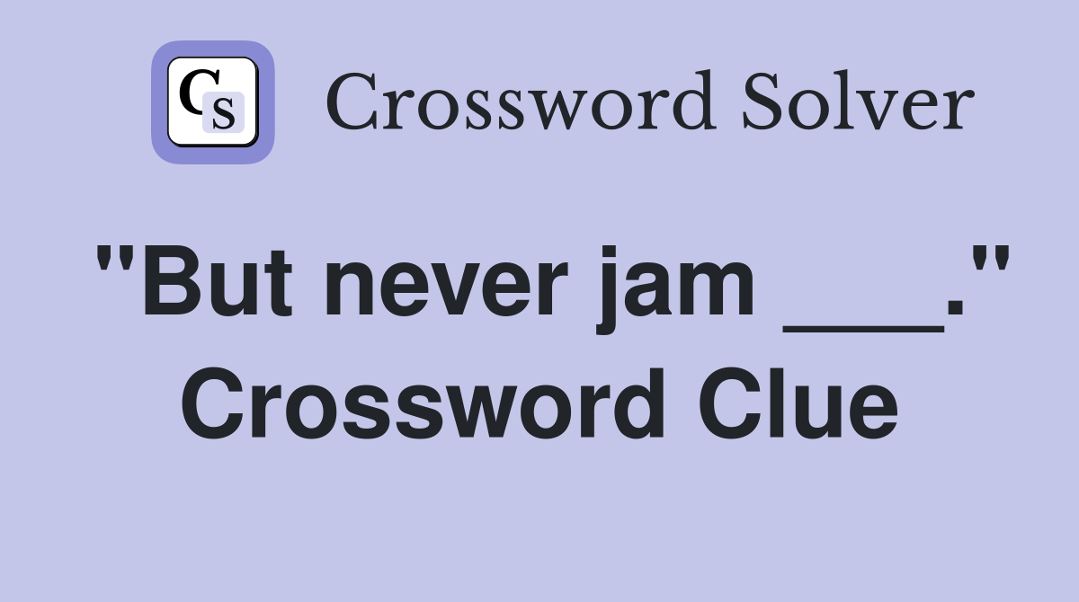 "But never jam ___." Crossword Clue