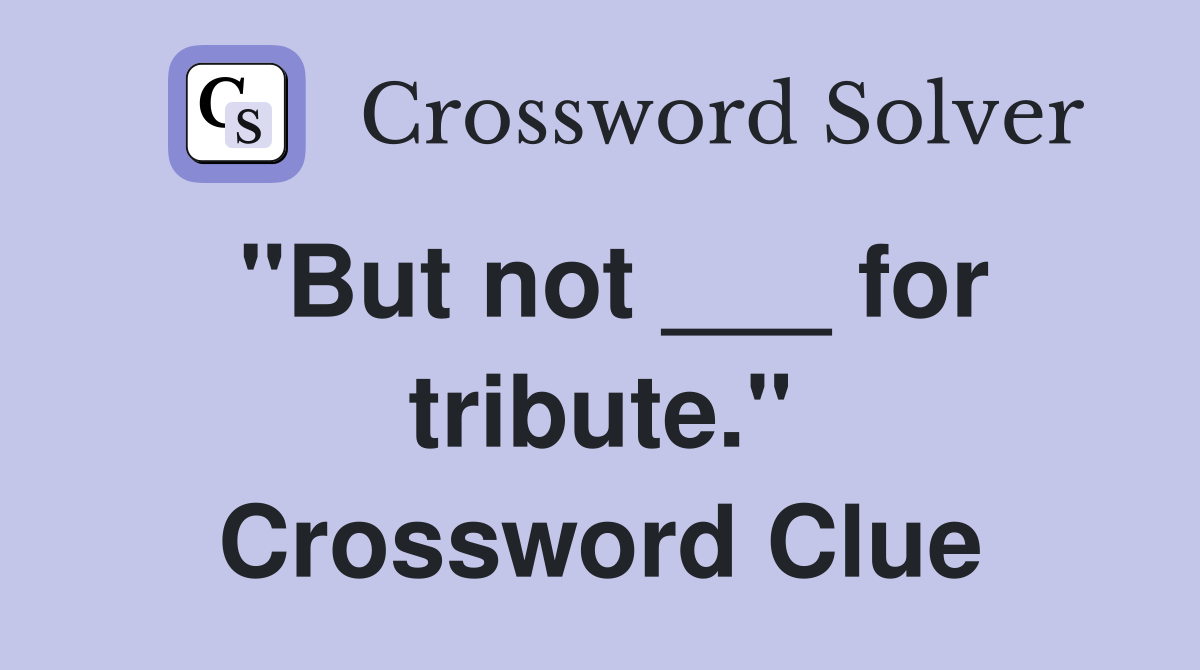 "But not ___ for tribute." Crossword Clue