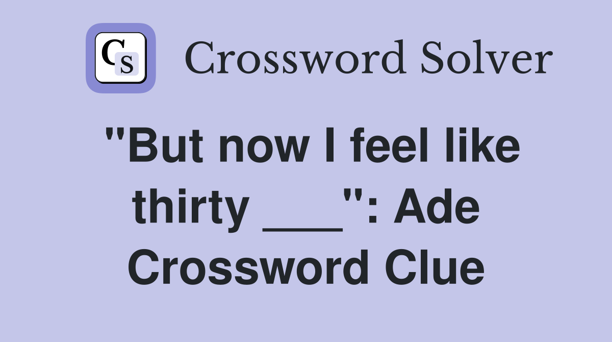 "But now I feel like thirty ___": Ade Crossword Clue