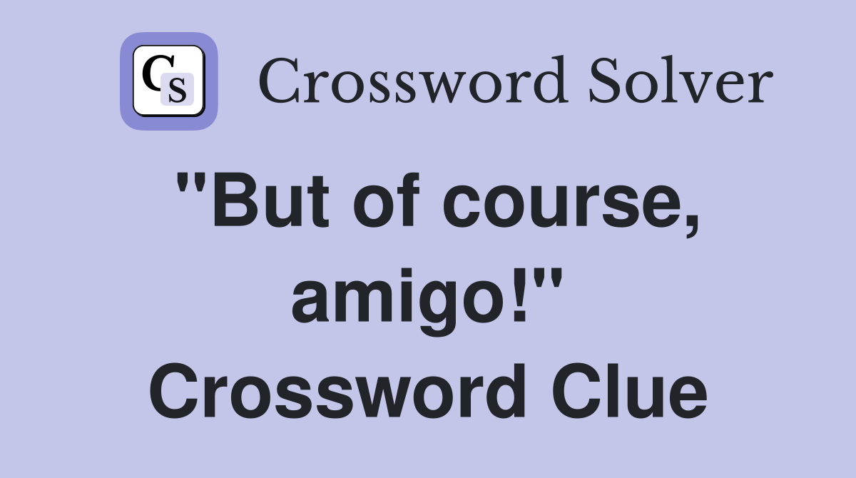 "But of course, amigo!" Crossword Clue