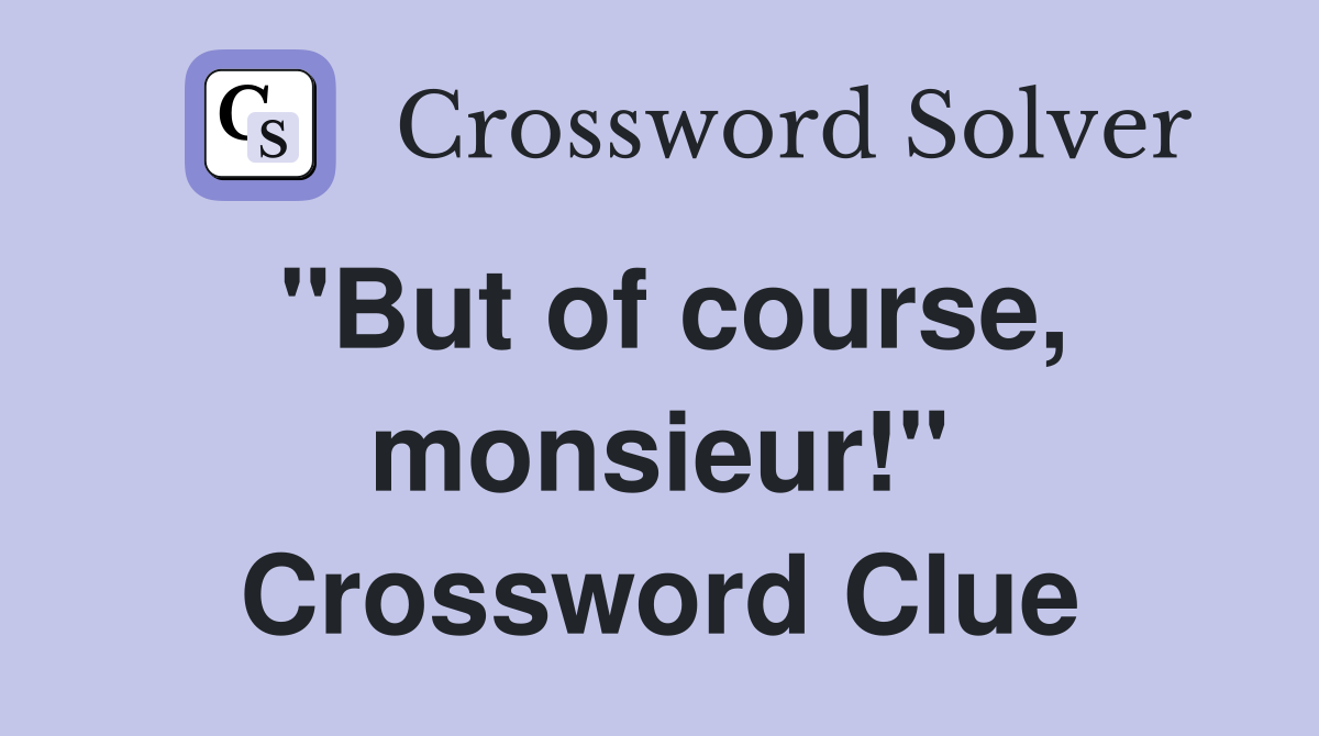 "But of course, monsieur!" Crossword Clue