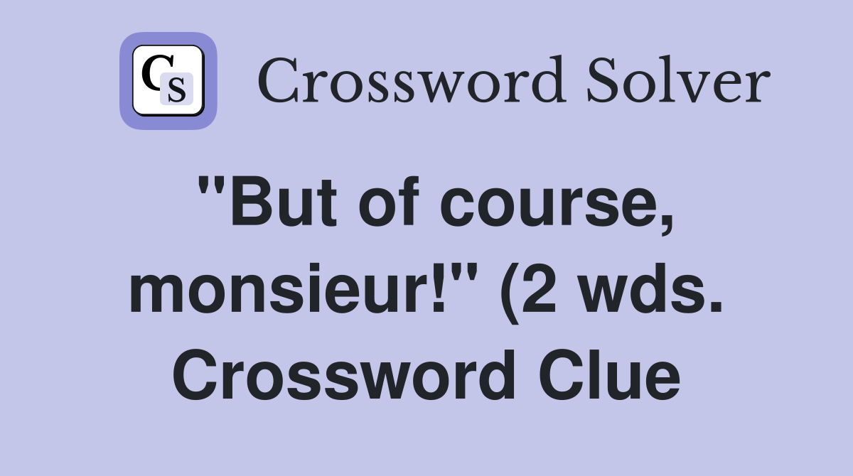 quot But of course monsieur quot (2 wds ) Crossword Clue Answers quot But of course monsieur quot (2 wds ) Crossword Clue Answers