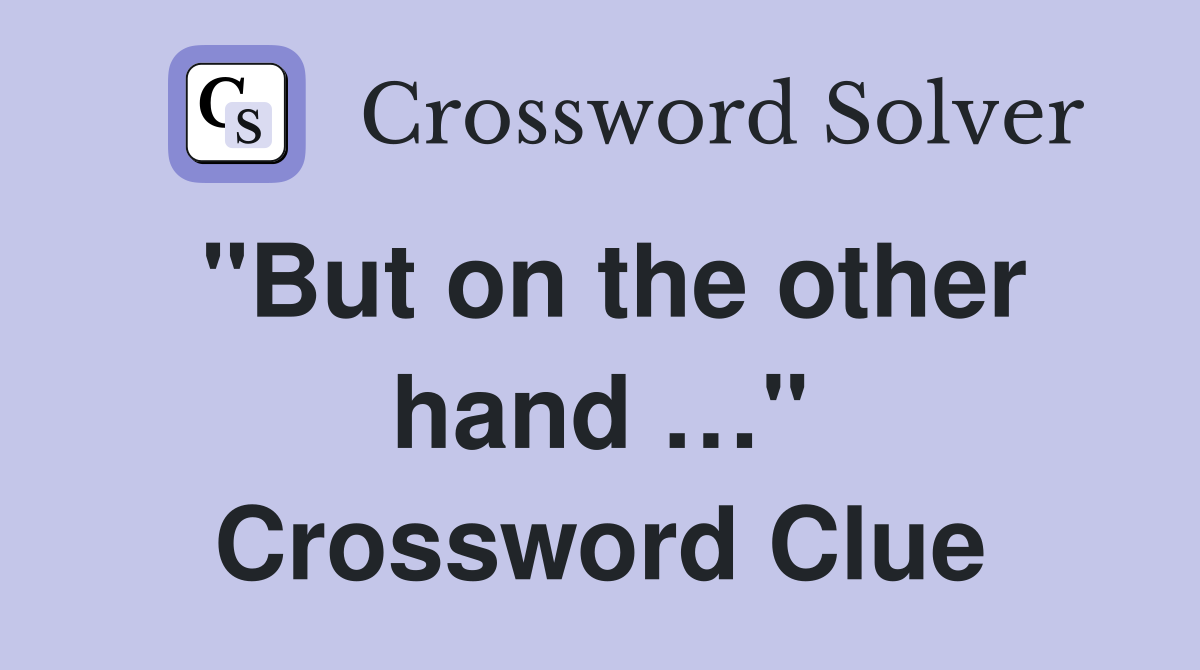 "But on the other hand …" Crossword Clue