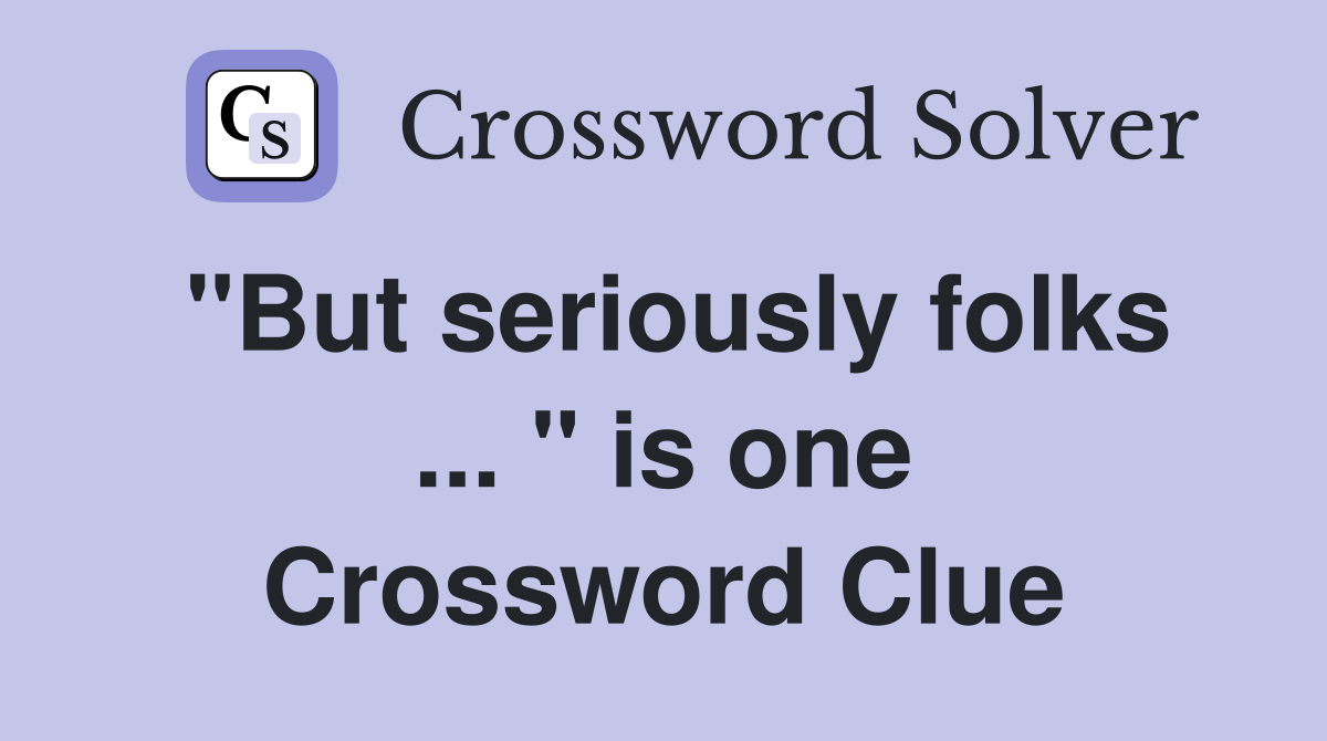 "But seriously folks ... " is one Crossword Clue