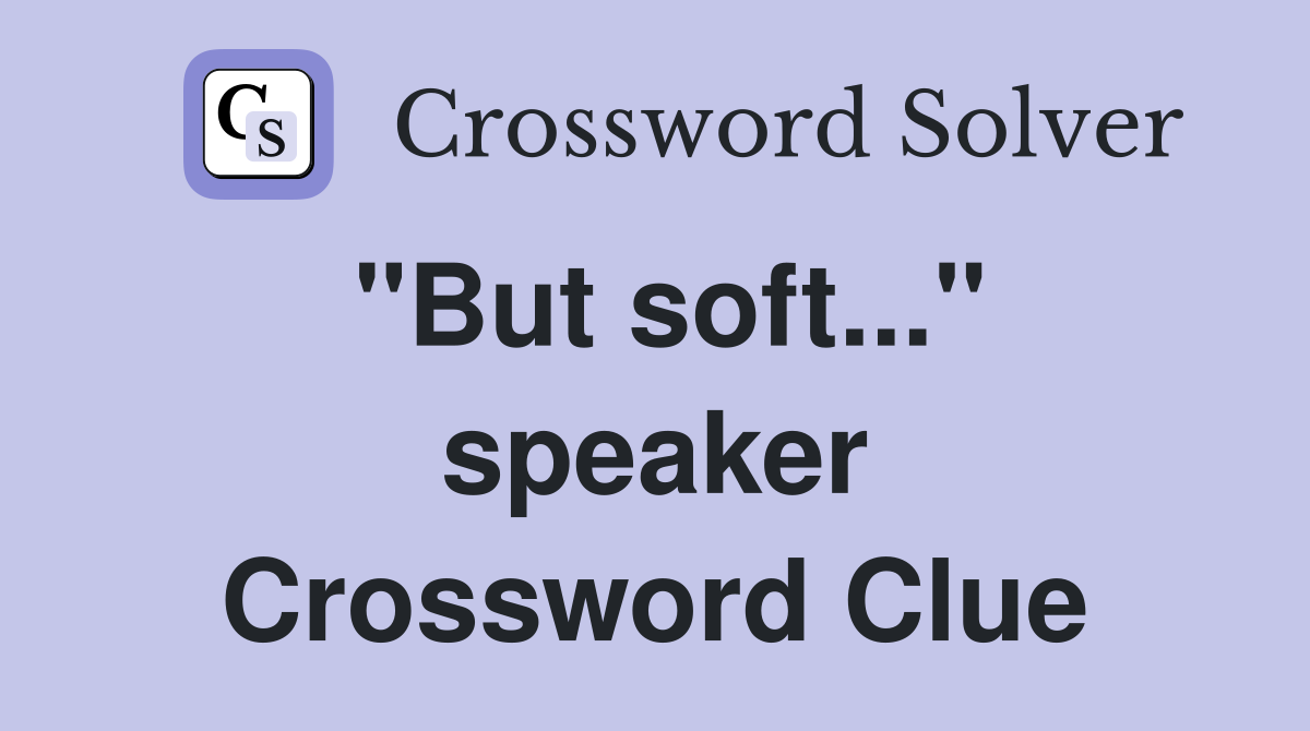 "But soft..." speaker Crossword Clue