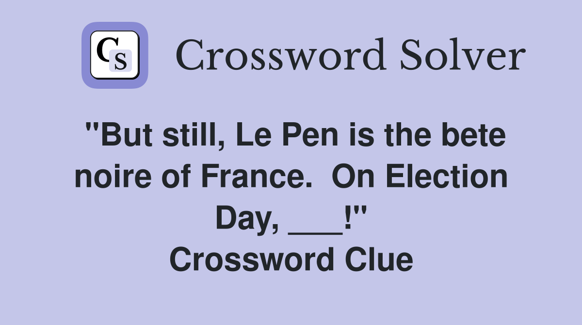 "But still, Le Pen is the bete noire of France.  On Election Day, ___!" Crossword Clue