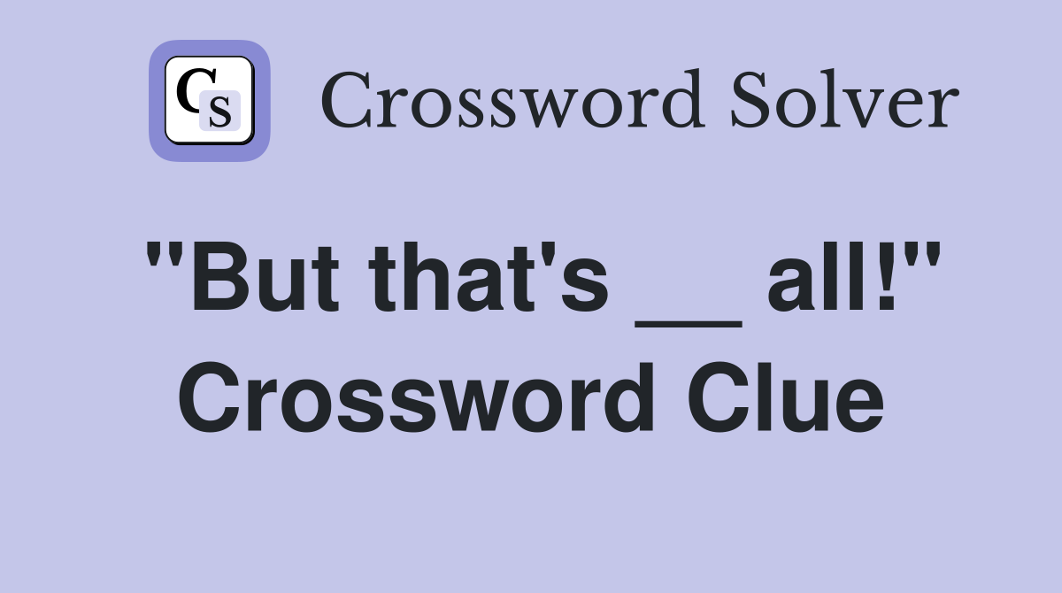 "But that's __ all!" Crossword Clue