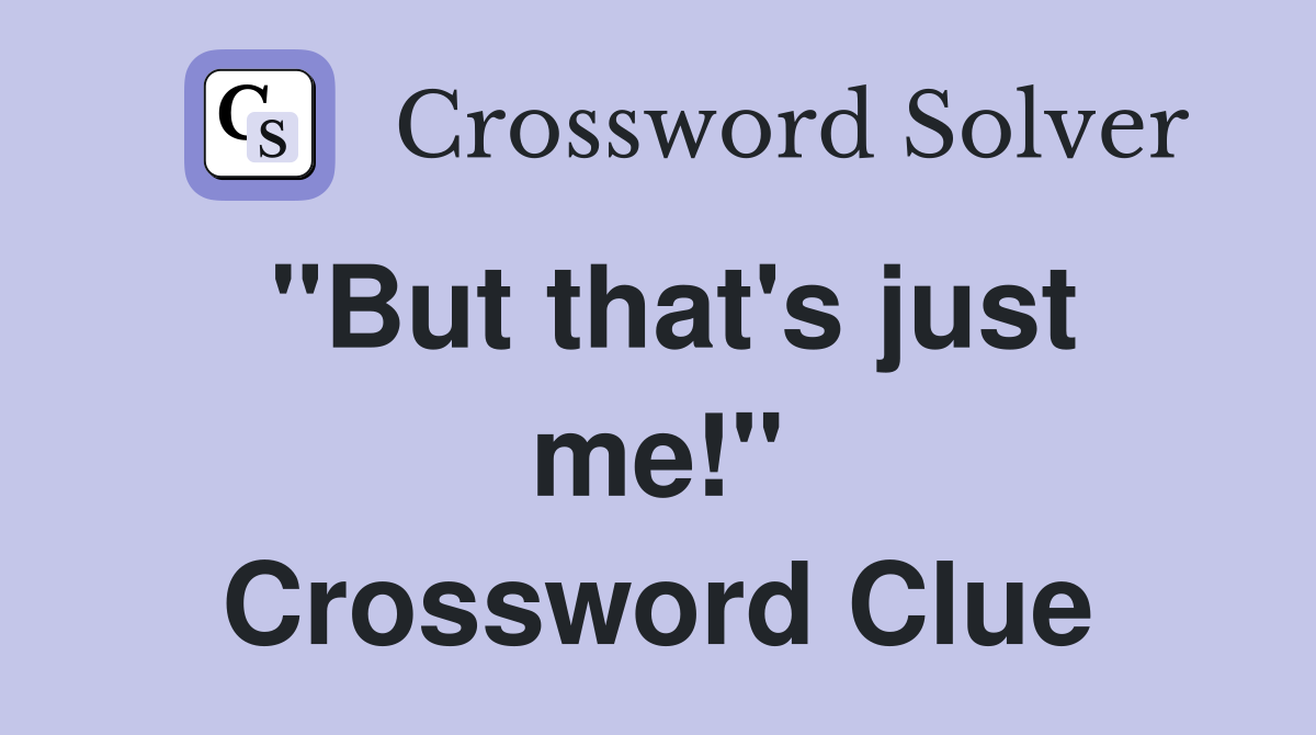 "But that's just me!" Crossword Clue
