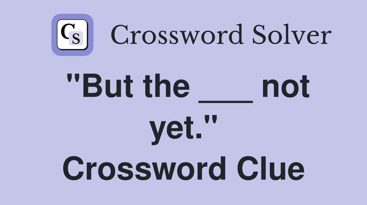 "But the ___ not yet." Crossword Clue