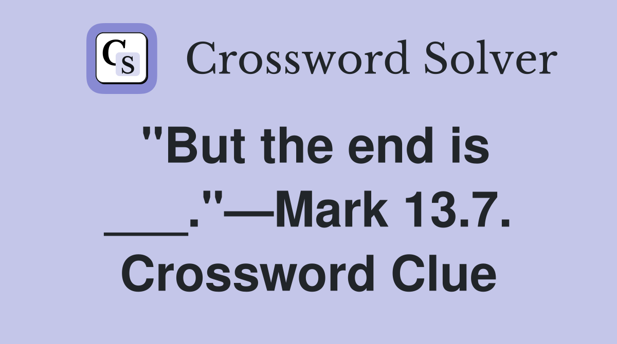 "But the end is ___."—Mark 13.7. Crossword Clue